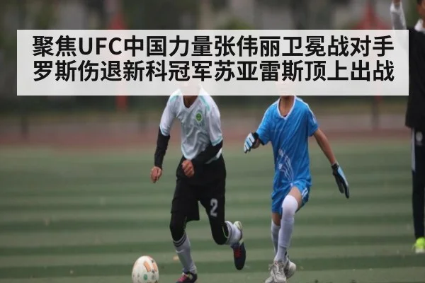 聚焦UFC中国力量张伟丽卫冕战对手罗斯伤退新科冠军苏亚雷斯顶上出战 - kaiyun