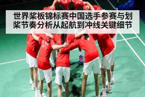 世界桨板锦标赛中国选手参赛与划桨节奏分析从起航到冲线关键细节 | kaiyun
